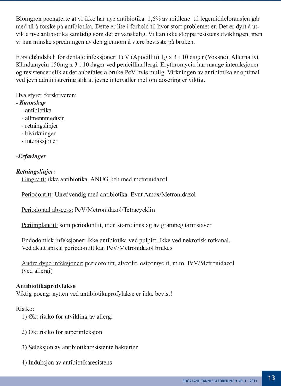 Førstehåndsbeh for dentale infeksjoner: PcV (Apocillin) 1g x 3 i 10 dager (Voksne). Alternativt Klindamycin 150mg x 3 i 10 dager ved penicillinallergi.