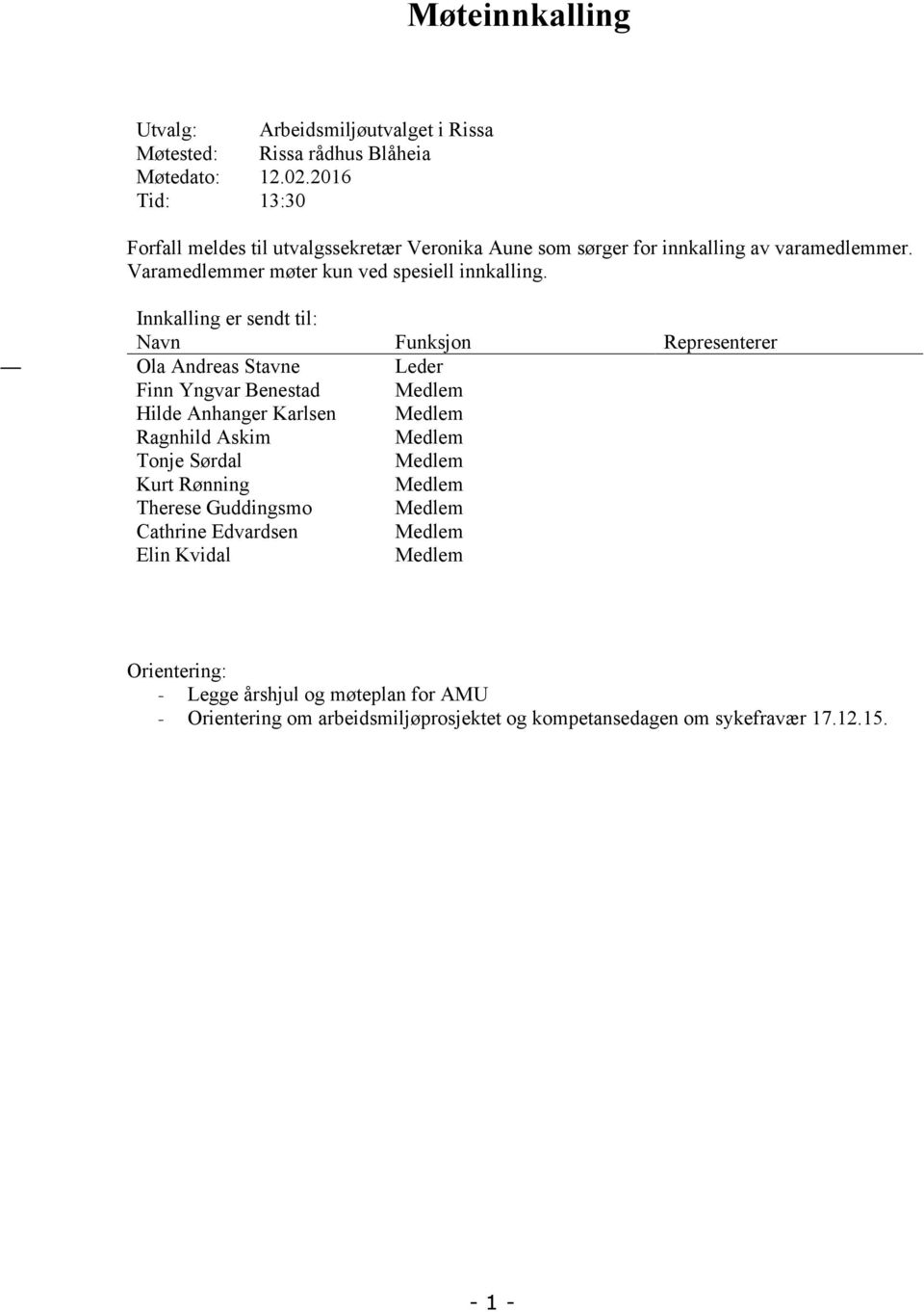 Innkalling er sendt til: Navn Funksjon Representerer Ola Andreas Stavne Leder Finn Yngvar Benestad Medlem Hilde Anhanger Karlsen Medlem Ragnhild Askim Medlem Tonje