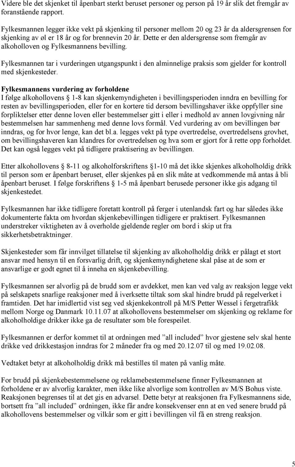 Dette er den aldersgrense som fremgår av alkoholloven og Fylkesmannens bevilling. Fylkesmannen tar i vurderingen utgangspunkt i den alminnelige praksis som gjelder for kontroll med skjenkesteder.