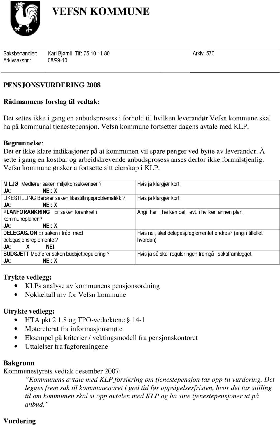 Vefsn kommune fortsetter dagens avtale med KLP. Begrunnelse: Det er ikke klare indikasjoner på at kommunen vil spare penger ved bytte av leverandør.