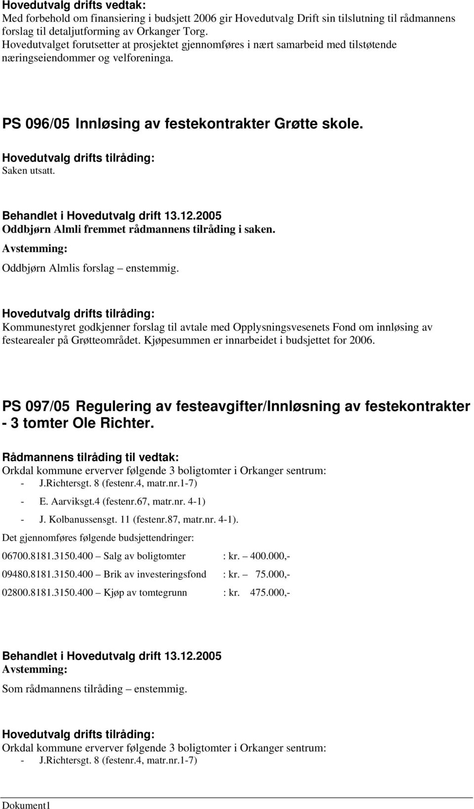 Hovedutvalg drifts tilråding: Saken utsatt. Oddbjørn Almli fremmet rådmannens tilråding i saken. Oddbjørn Almlis forslag enstemmig.