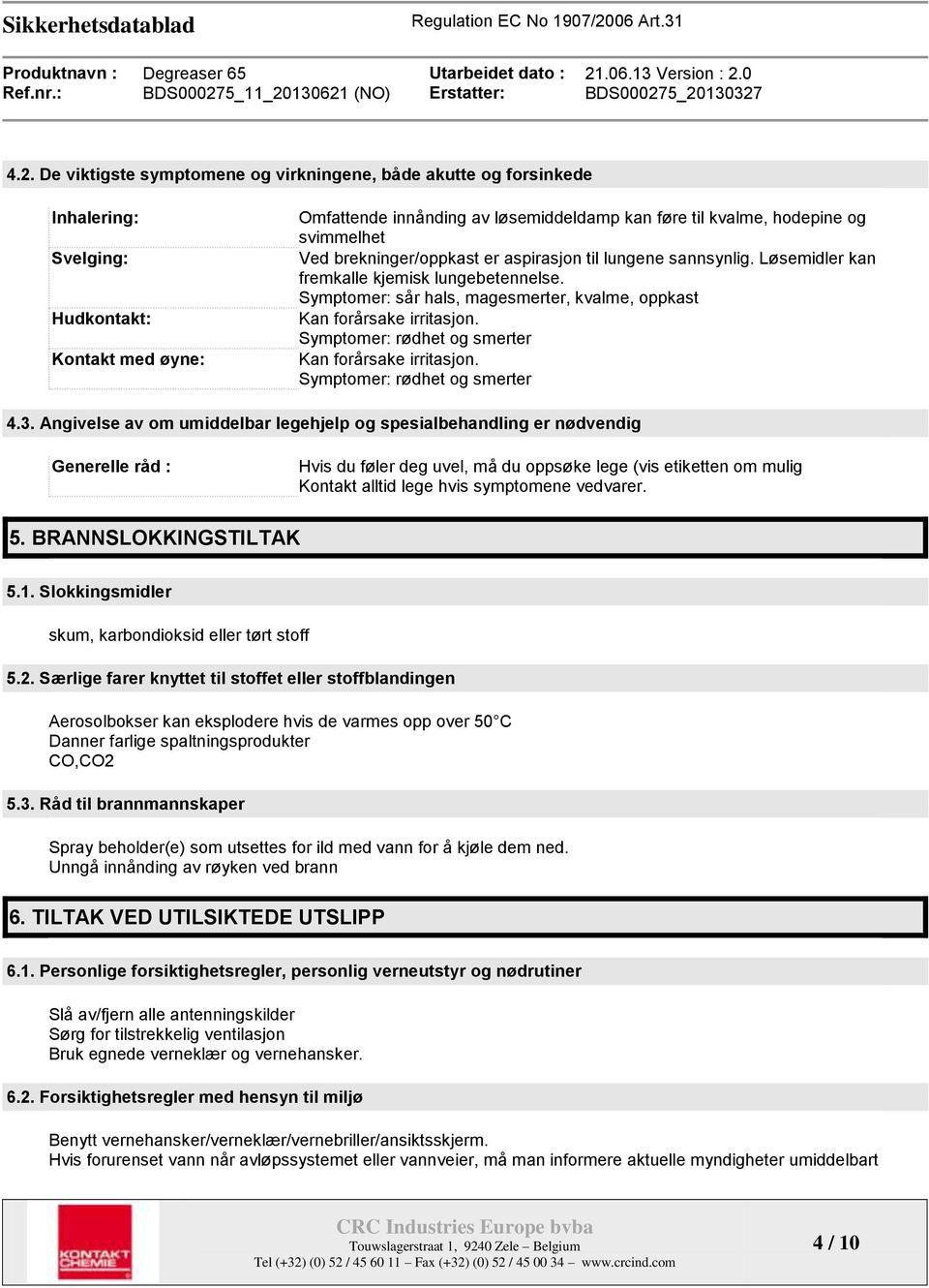 Symptomer: rødhet og smerter Kan forårsake irritasjon. Symptomer: rødhet og smerter 4.3.