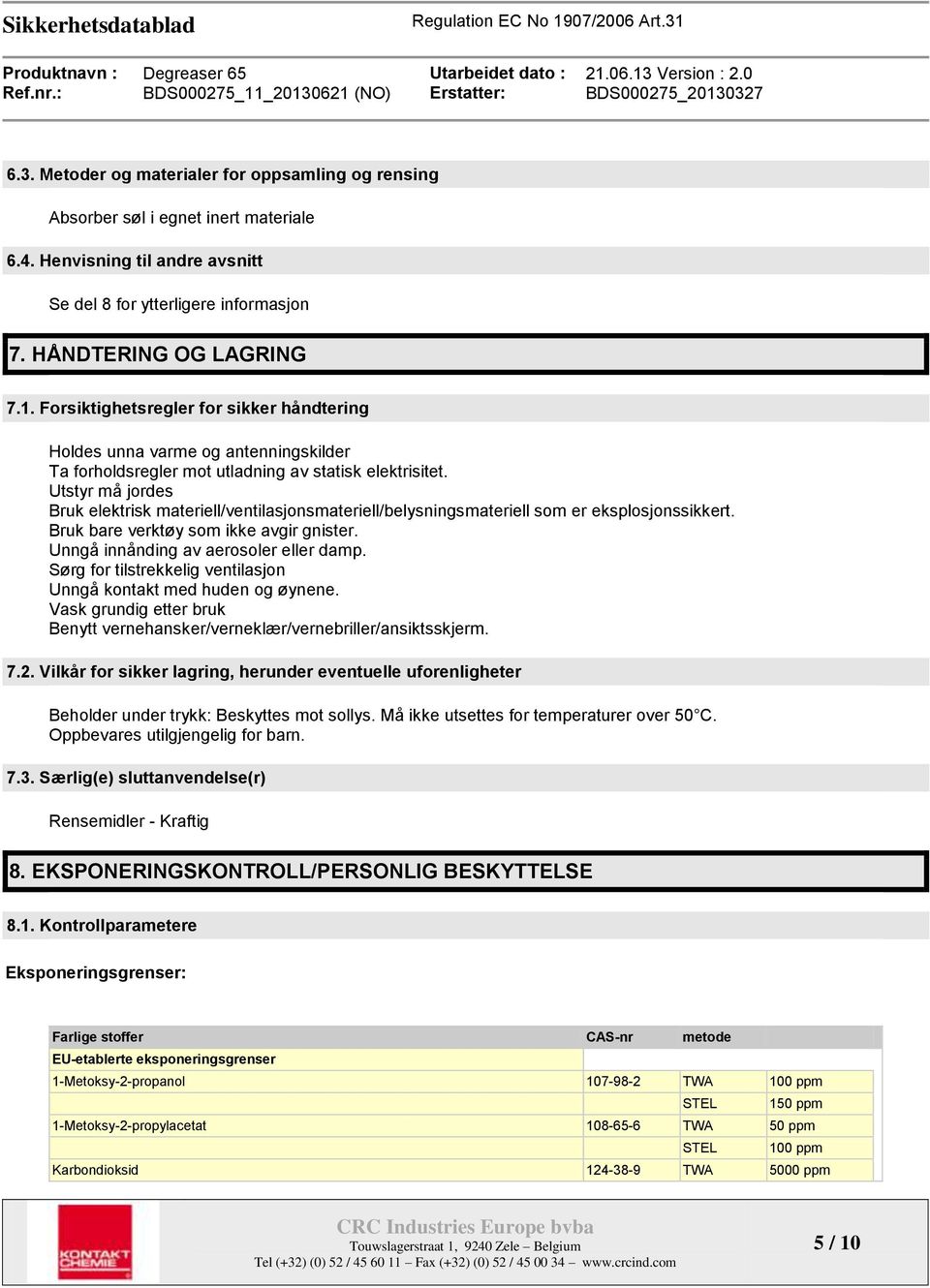 Utstyr må jordes Bruk elektrisk materiell/ventilasjonsmateriell/belysningsmateriell som er eksplosjonssikkert. Bruk bare verktøy som ikke avgir gnister. Unngå innånding av aerosoler eller damp.