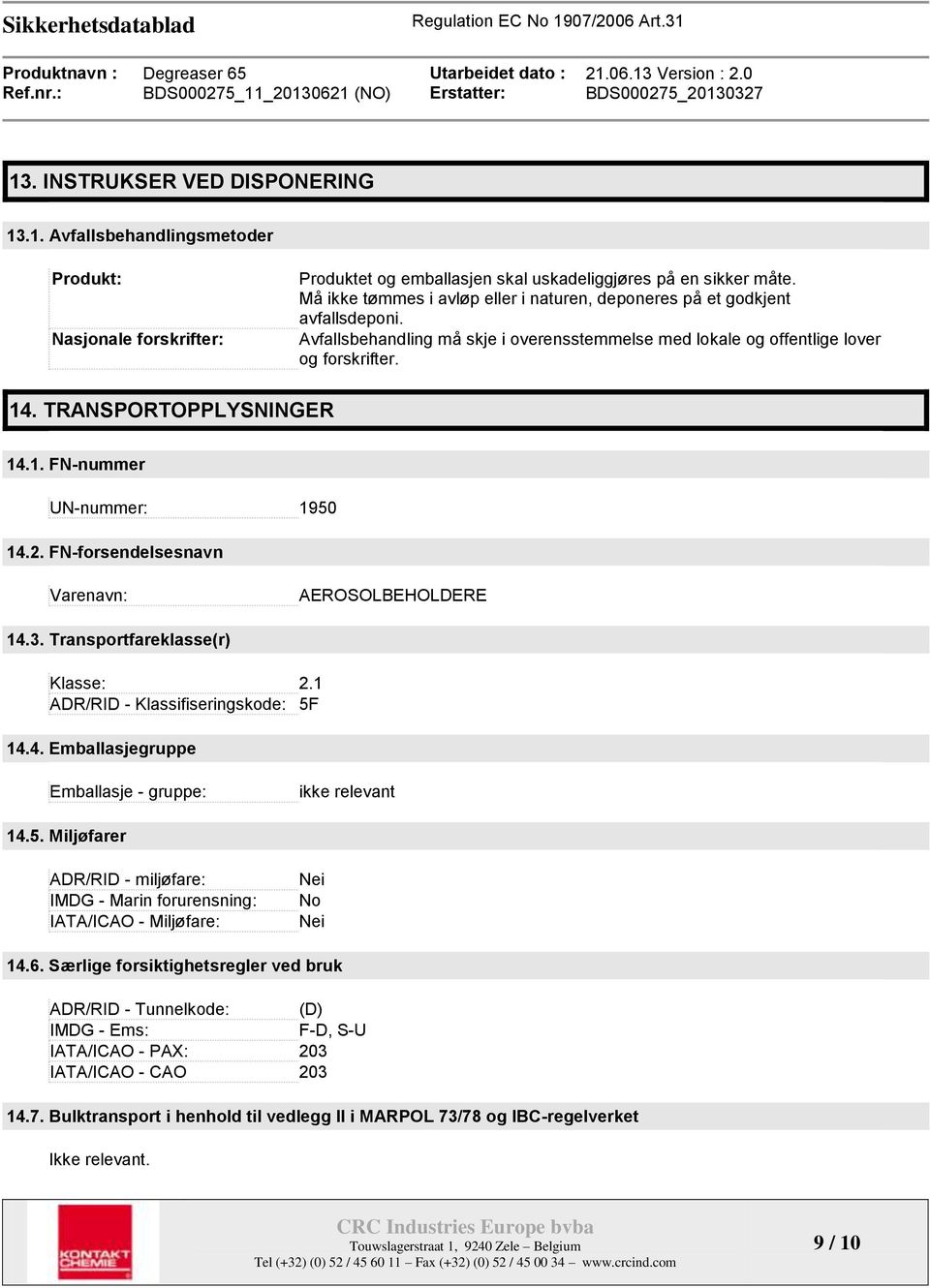 TRANSPORTOPPLYSNINGER 14.1. FN-nummer UN-nummer: 1950 14.2. FN-forsendelsesnavn Varenavn: AEROSOLBEHOLDERE 14.3. Transportfareklasse(r) Klasse: 2.1 ADR/RID - Klassifiseringskode: 5F 14.4. Emballasjegruppe Emballasje - gruppe: ikke relevant 14.