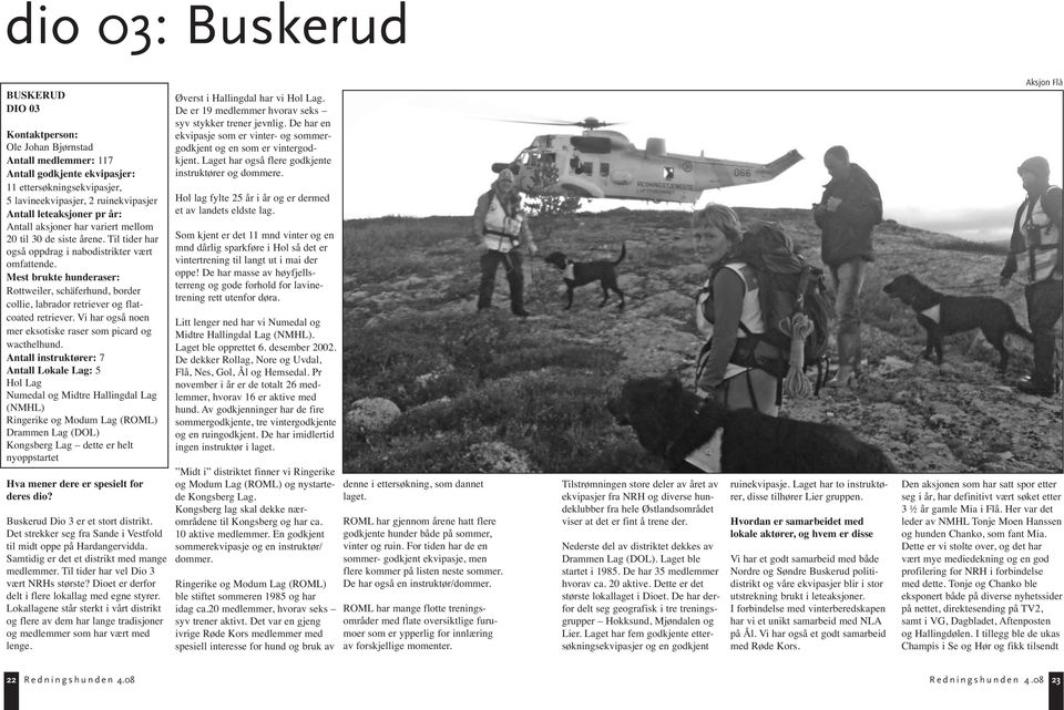 Mest brukte hunderaser: Rottweiler, schäferhund, border collie, labrador retriever og flatcoated retriever. Vi har også noen mer eksotiske raser som picard og wacthelhund.