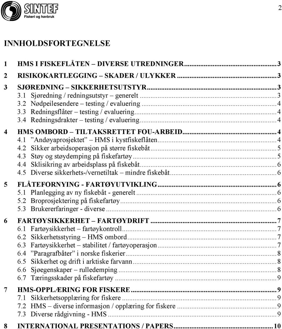 .. 5 4.3 Støy og støydemping på fiskefartøy... 5 4.4 Sklisikring av arbeidsplass på fiskebåt... 6 4.5 Diverse sikkerhets-/vernetiltak mindre fiskebåt... 6 5 FLÅTEFORNYING - FARTØYUTVIKLING... 6 5.1 Planlegging av ny fiskebåt - generelt.