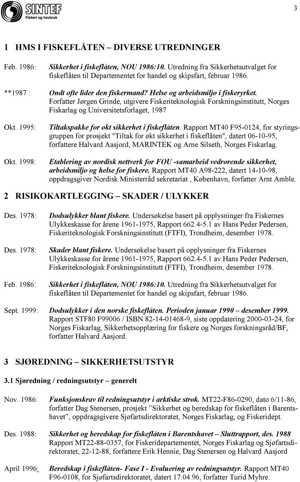 Forfatter Jørgen Grinde, utgivere Fiskeriteknologisk Forskningsinstitutt, Norges Fiskarlag og Universitetsforlaget, 1987 Okt. 1995: Okt. 1998: Tiltakspakke for økt sikkerhet i fiskeflåten.