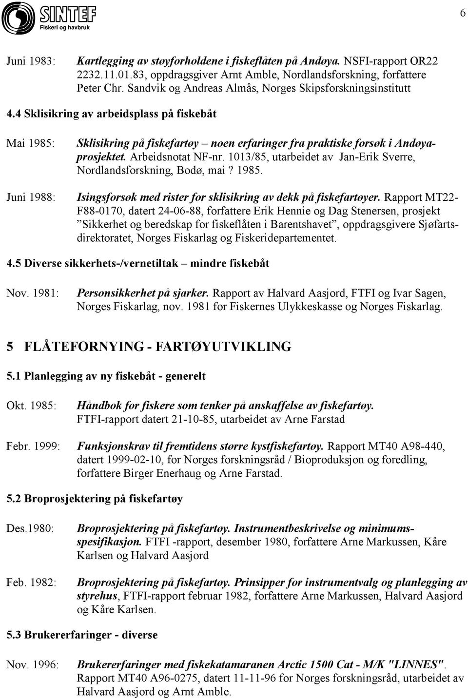 4 Sklisikring av arbeidsplass på fiskebåt Mai 1985: Juni 1988: Sklisikring på fiskefartøy noen erfaringer fra praktiske forsøk i Andøyaprosjektet. Arbeidsnotat NF-nr.