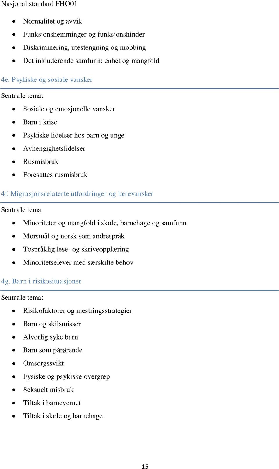 Migrasjonsrelaterte utfordringer og lærevansker Sentrale tema Minoriteter og mangfold i skole, barnehage og samfunn Morsmål og norsk som andrespråk Tospråklig lese- og skriveopplæring