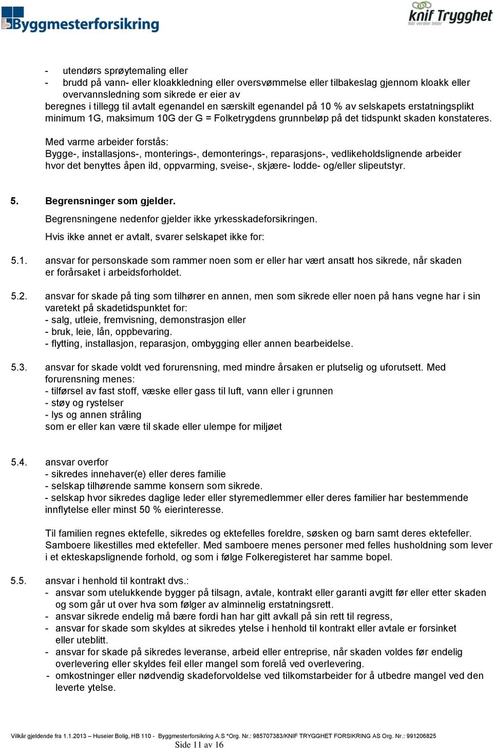 Med varme arbeider forstås: Bygge-, installasjons-, monterings-, demonterings-, reparasjons-, vedlikeholdslignende arbeider hvor det benyttes åpen ild, oppvarming, sveise-, skjære- lodde- og/eller