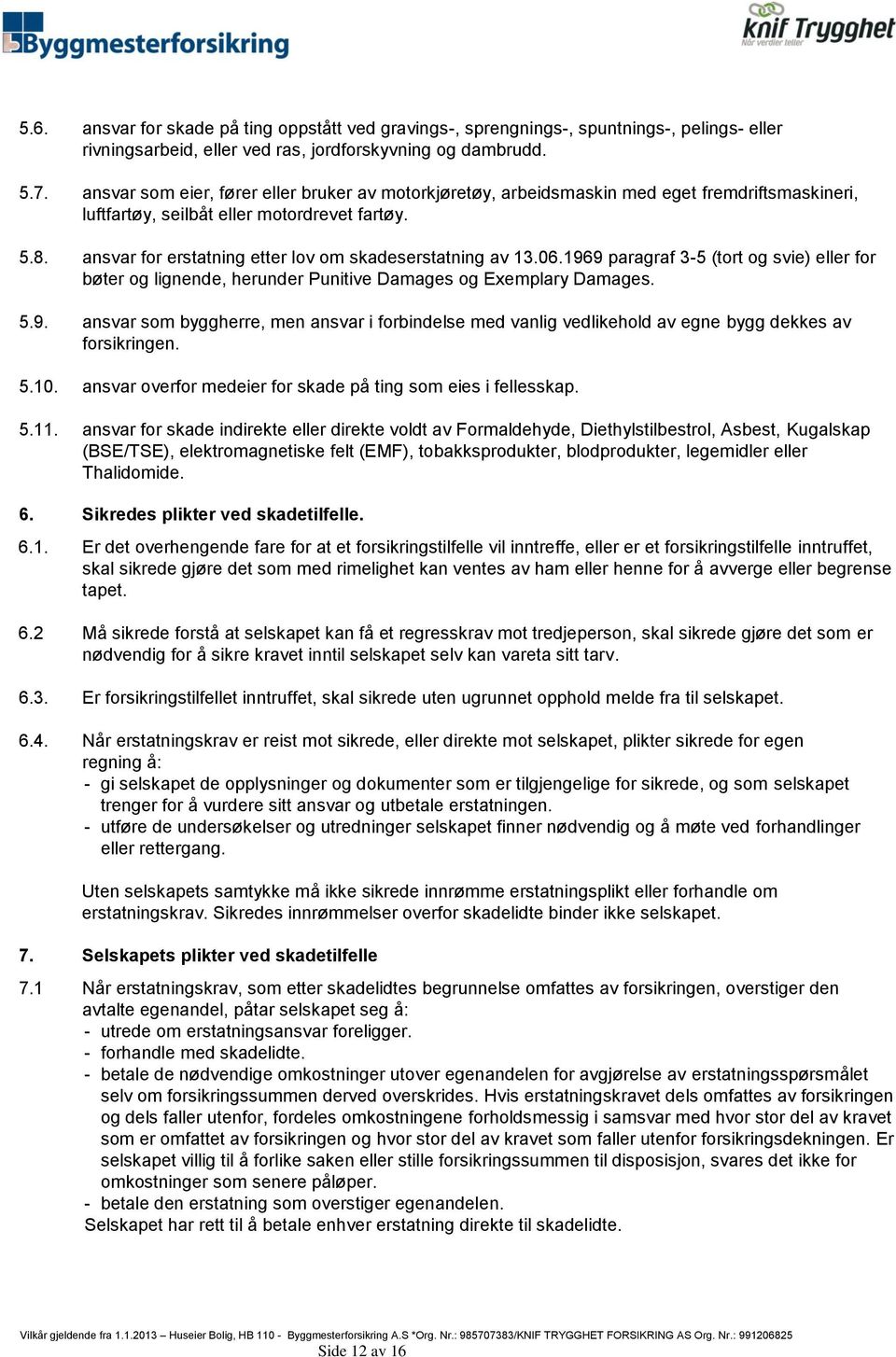 ansvar for erstatning etter lov om skadeserstatning av 13.06.1969 paragraf 3-5 (tort og svie) eller for bøter og lignende, herunder Punitive Damages og Exemplary Damages. 5.9. ansvar som byggherre, men ansvar i forbindelse med vanlig vedlikehold av egne bygg dekkes av forsikringen.