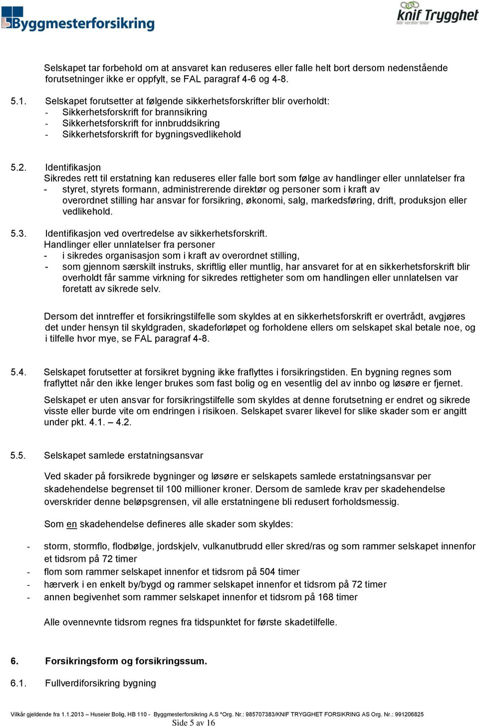 5.2. Identifikasjon Sikredes rett til erstatning kan reduseres eller falle bort som følge av handlinger eller unnlatelser fra - styret, styrets formann, administrerende direktør og personer som i