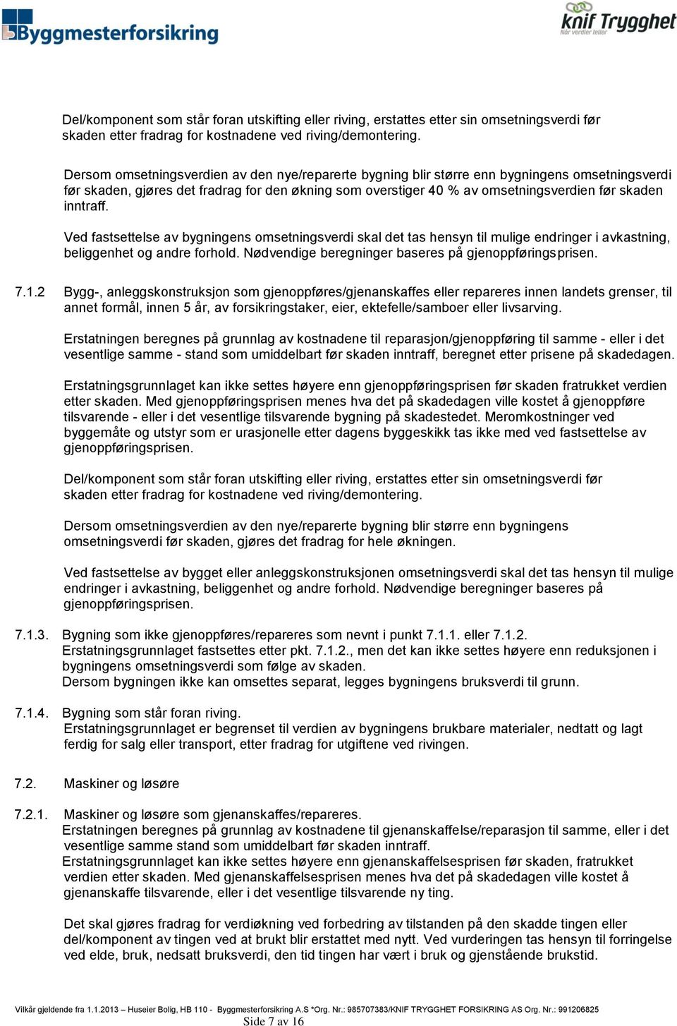 inntraff. Ved fastsettelse av bygningens omsetningsverdi skal det tas hensyn til mulige endringer i avkastning, beliggenhet og andre forhold. Nødvendige beregninger baseres på gjenoppføringsprisen. 7.