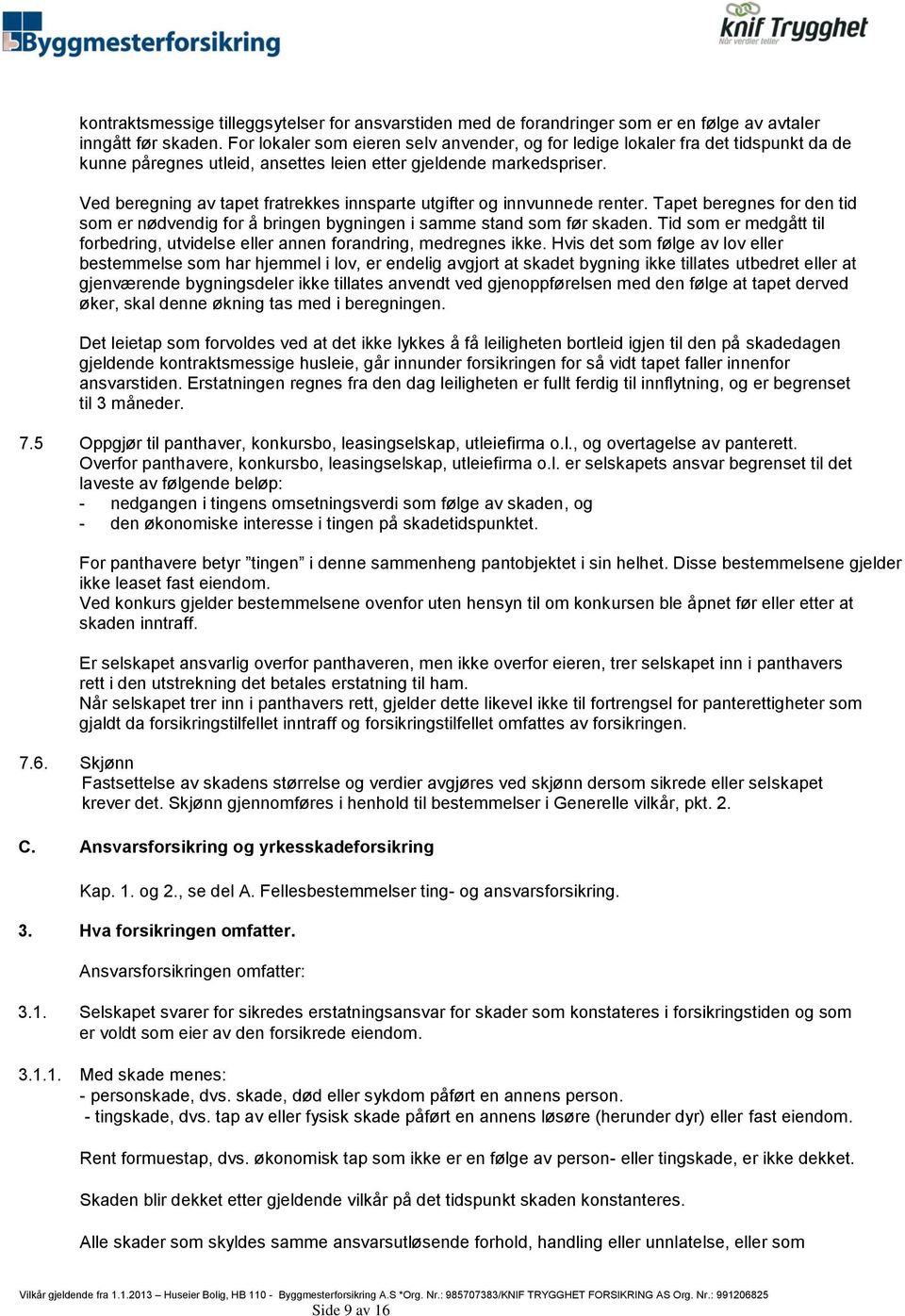 Ved beregning av tapet fratrekkes innsparte utgifter og innvunnede renter. Tapet beregnes for den tid som er nødvendig for å bringen bygningen i samme stand som før skaden.