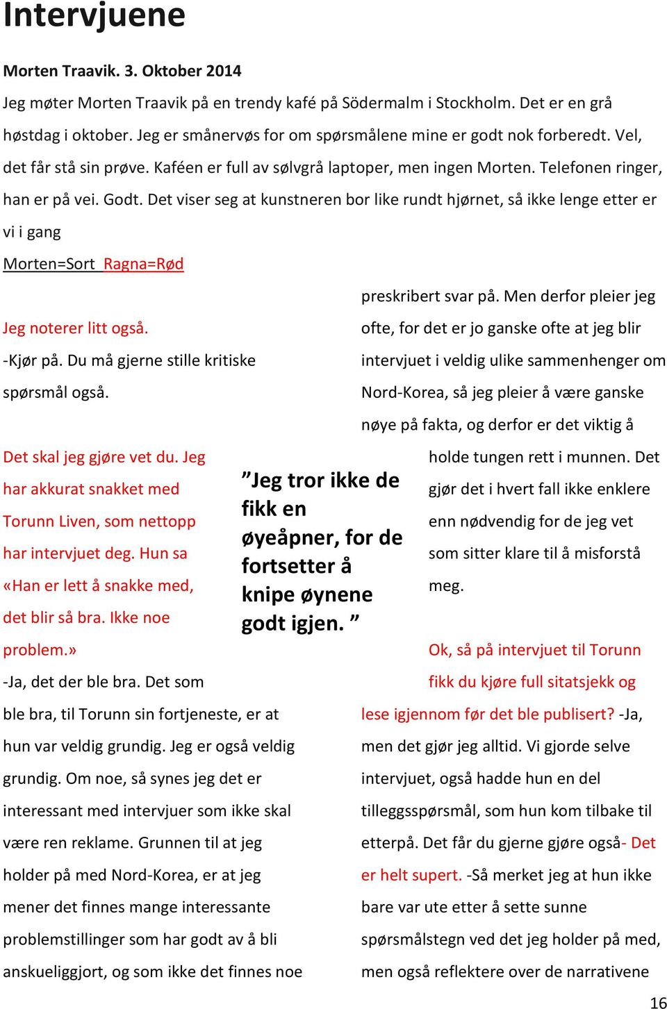 Det viser seg at kunstneren bor like rundt hjørnet, så ikke lenge etter er vi i gang Morten=Sort Ragna=Rød Jeg noterer litt også. -Kjør på. Du må gjerne stille kritiske spørsmål også.