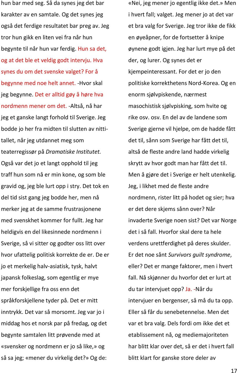 -Altså, nå har jeg et ganske langt forhold til Sverige. Jeg bodde jo her fra midten til slutten av nittitallet, når jeg utdannet meg som teaterregissør på Dramatiske Institutet.