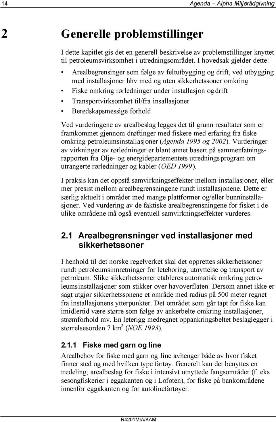 og drift Transportvirksomhet til/fra insallasjoner Beredskapsmessige forhold Ved vurderingene av arealbeslag legges det til grunn resultater som er framkommet gjennom drøftinger med fiskere med