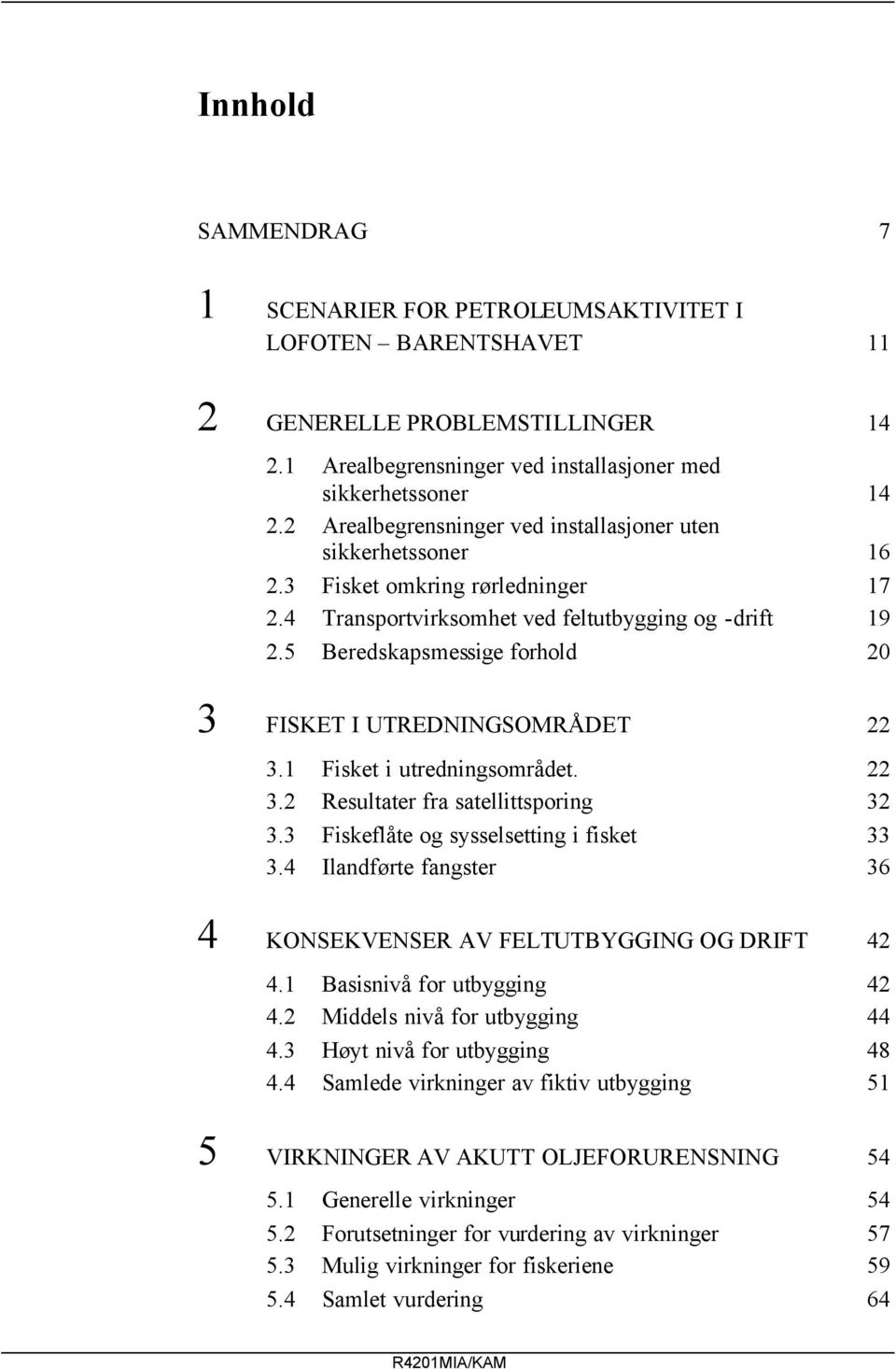 5 Beredskapsmessige forhold 20 3 FISKET I UTREDNINGSOMRÅDET 22 3.1 Fisket i utredningsområdet. 22 3.2 Resultater fra satellittsporing 32 3.3 Fiskeflåte og sysselsetting i fisket 33 3.