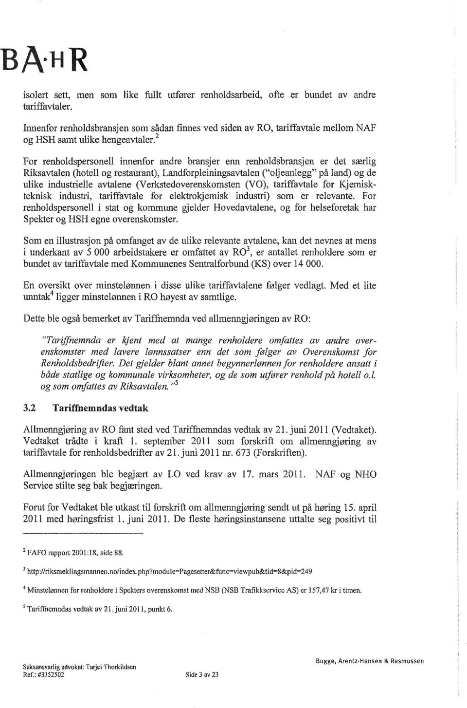 2 For renholdspersonell innenfor andre bransjer enn renholdsbransjen er det særlig Riksavtalen (hotell og restaurant), Landforpleiningsavtalen ("oijeanlegg" på land) og de ulike industrielle avtalene