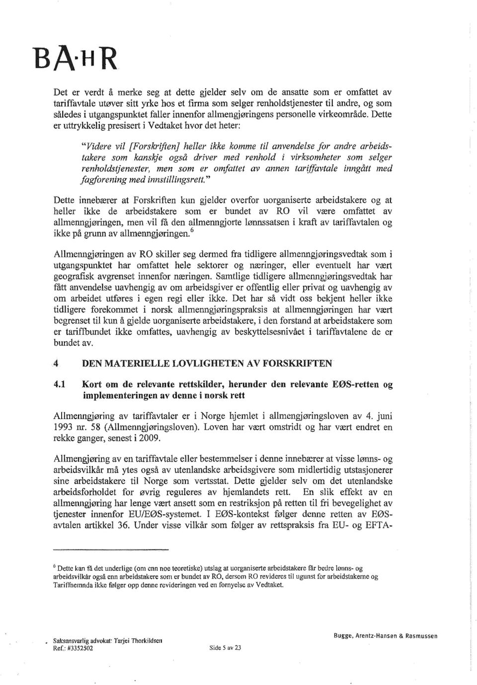 Dette er uttrykkelig presisert i Vedtaket hvor det heter: "Videre vil [Forskriften] heller ikke komme til anvendelse for andre arbeidstakere som kanskje også driver med renhold i virksomheter som