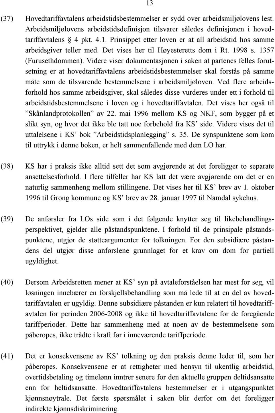 Videre viser dokumentasjonen i saken at partenes felles forutsetning er at hovedtariffavtalens arbeidstidsbestemmelser skal forstås på samme måte som de tilsvarende bestemmelsene i arbeidsmiljøloven.