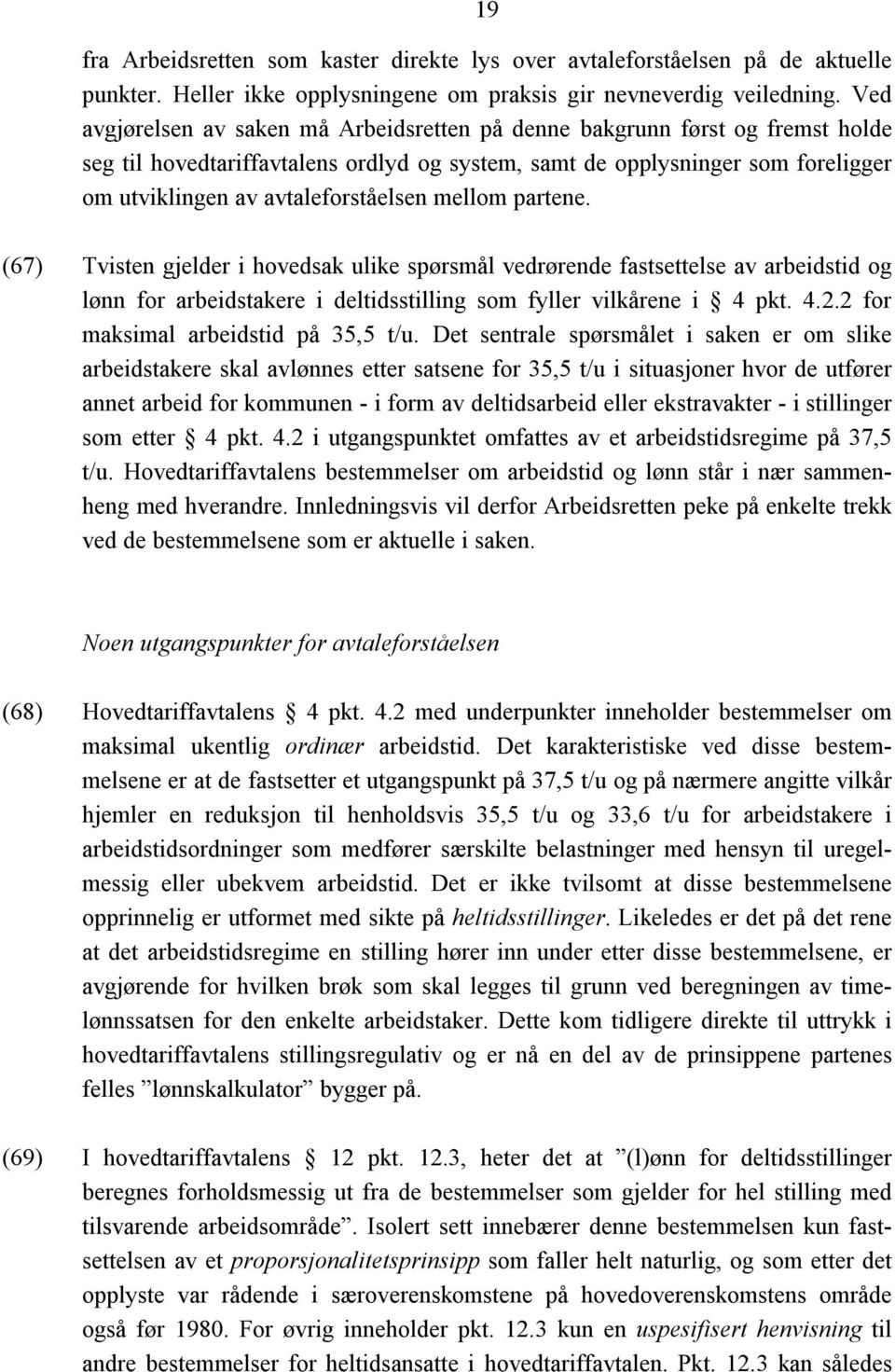 mellom partene. (67) Tvisten gjelder i hovedsak ulike spørsmål vedrørende fastsettelse av arbeidstid og lønn for arbeidstakere i deltidsstilling som fyller vilkårene i 4 pkt. 4.2.