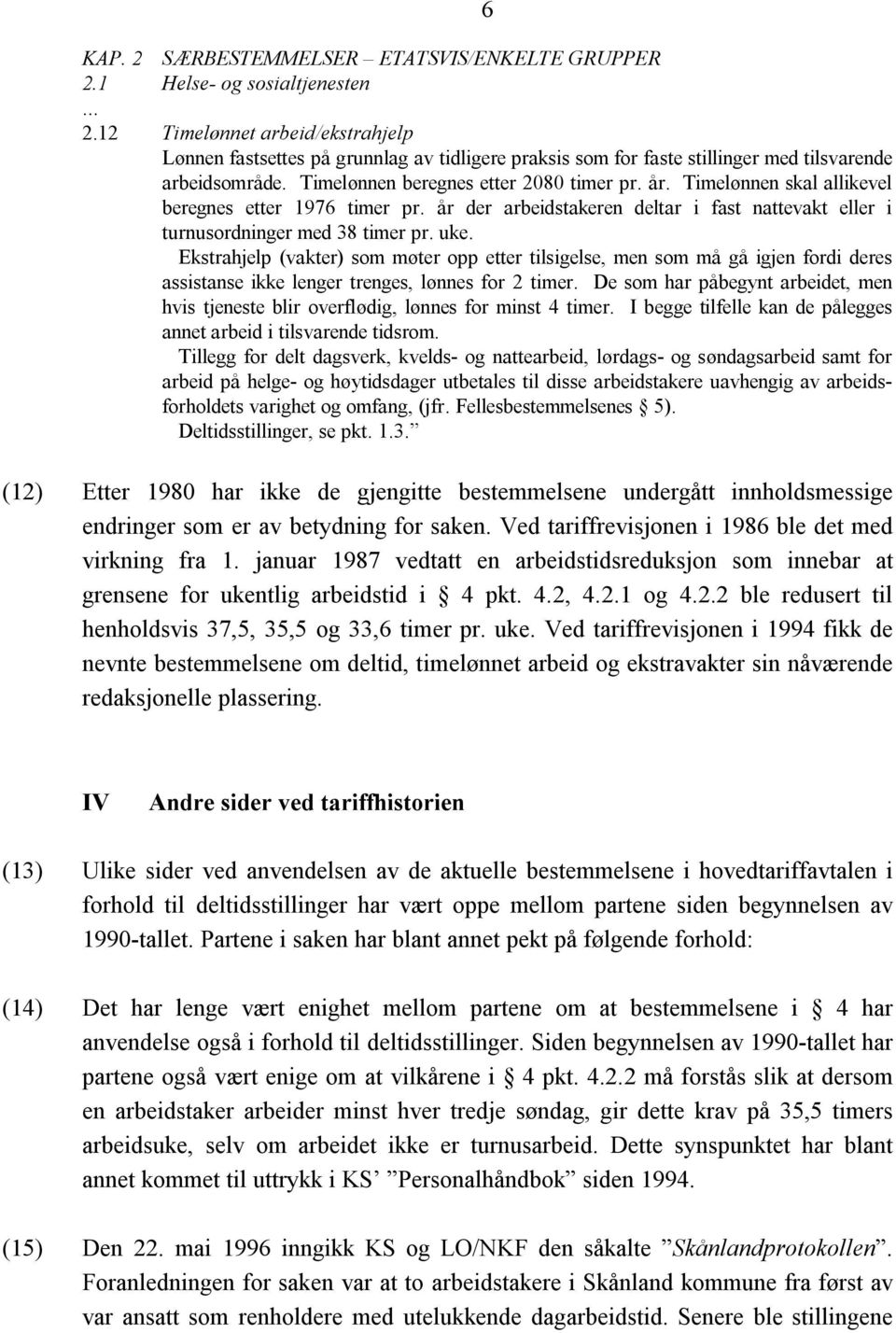 Ekstrahjelp (vakter) som møter opp etter tilsigelse, men som må gå igjen fordi deres assistanse ikke lenger trenges, lønnes for 2 timer.