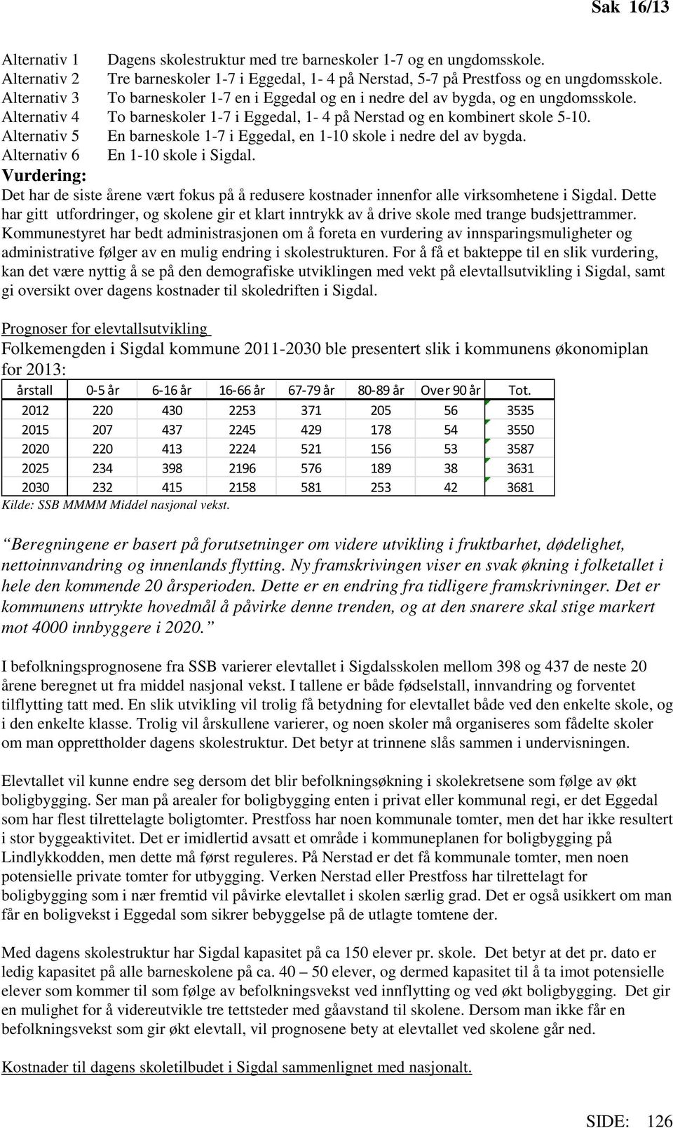 Alternativ 5 En barneskole 1-7 i Eggedal, en 1-10 skole i nedre del av bygda. Alternativ 6 En 1-10 skole i Sigdal.