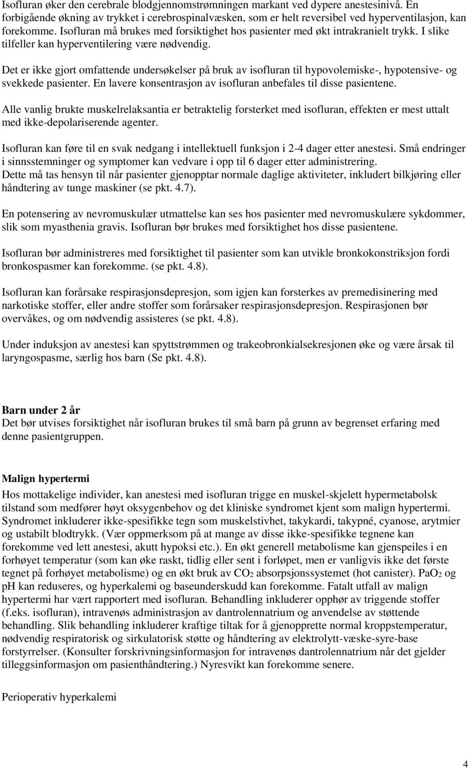 Det er ikke gjort omfattende undersøkelser på bruk av isofluran til hypovolemiske-, hypotensive- og svekkede pasienter. En lavere konsentrasjon av isofluran anbefales til disse pasientene.