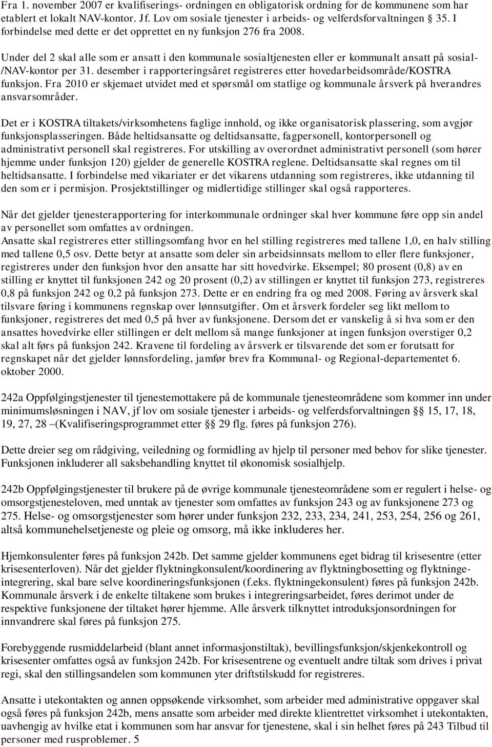 desember i rapporteringsåret registreres etter hovedarbeidsområde/kostra funksjon. Fra 2010 er skjemaet utvidet med et spørsmål om statlige og kommunale årsverk på hverandres ansvarsområder.