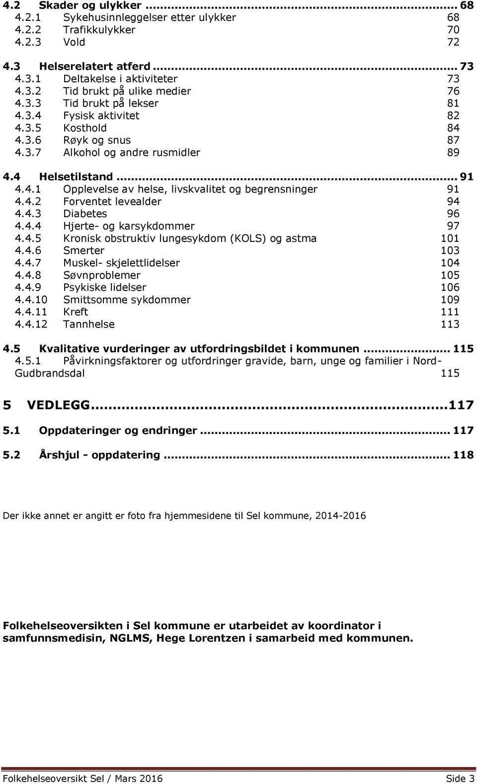 4.2 Forventet levealder 94 4.4.3 Diabetes 96 4.4.4 Hjerte- og karsykdommer 97 4.4.5 Kronisk obstruktiv lungesykdom (KOLS) og astma 101 4.4.6 Smerter 103 4.4.7 Muskel- skjelettlidelser 104 4.4.8 Søvnproblemer 105 4.