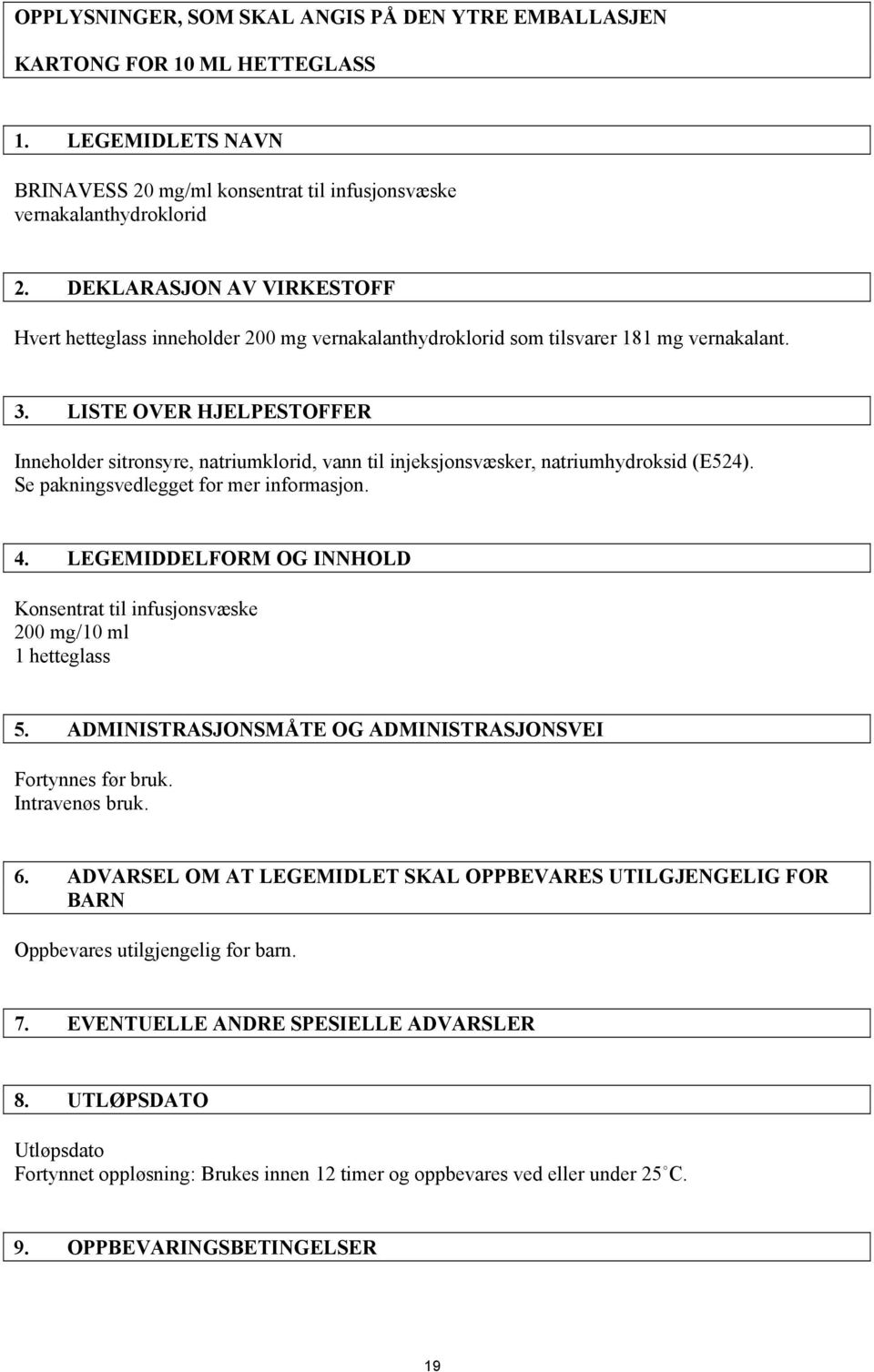 LISTE OVER HJELPESTOFFER Inneholder sitronsyre, natriumklorid, vann til injeksjonsvæsker, natriumhydroksid (E524). Se pakningsvedlegget for mer informasjon. 4.