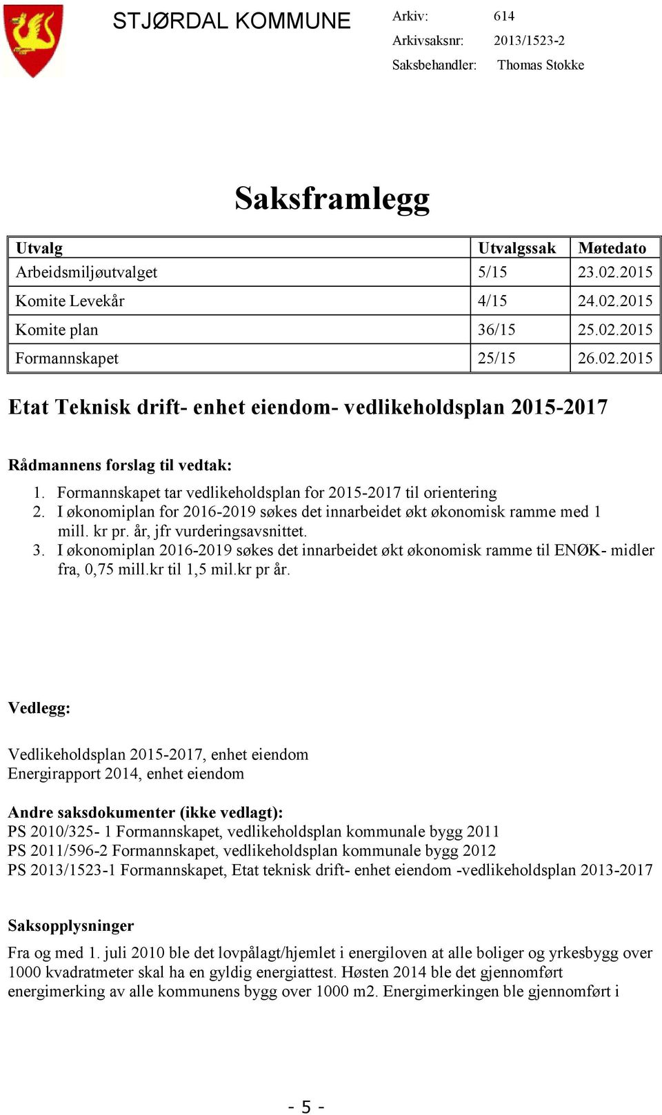 Formannskapet tar vedlikeholdsplan for 2015-2017 til orientering 2. I økonomiplan for 2016-2019 søkes det innarbeidet økt økonomisk ramme med 1 mill. kr pr. år, jfr vurderingsavsnittet. 3.