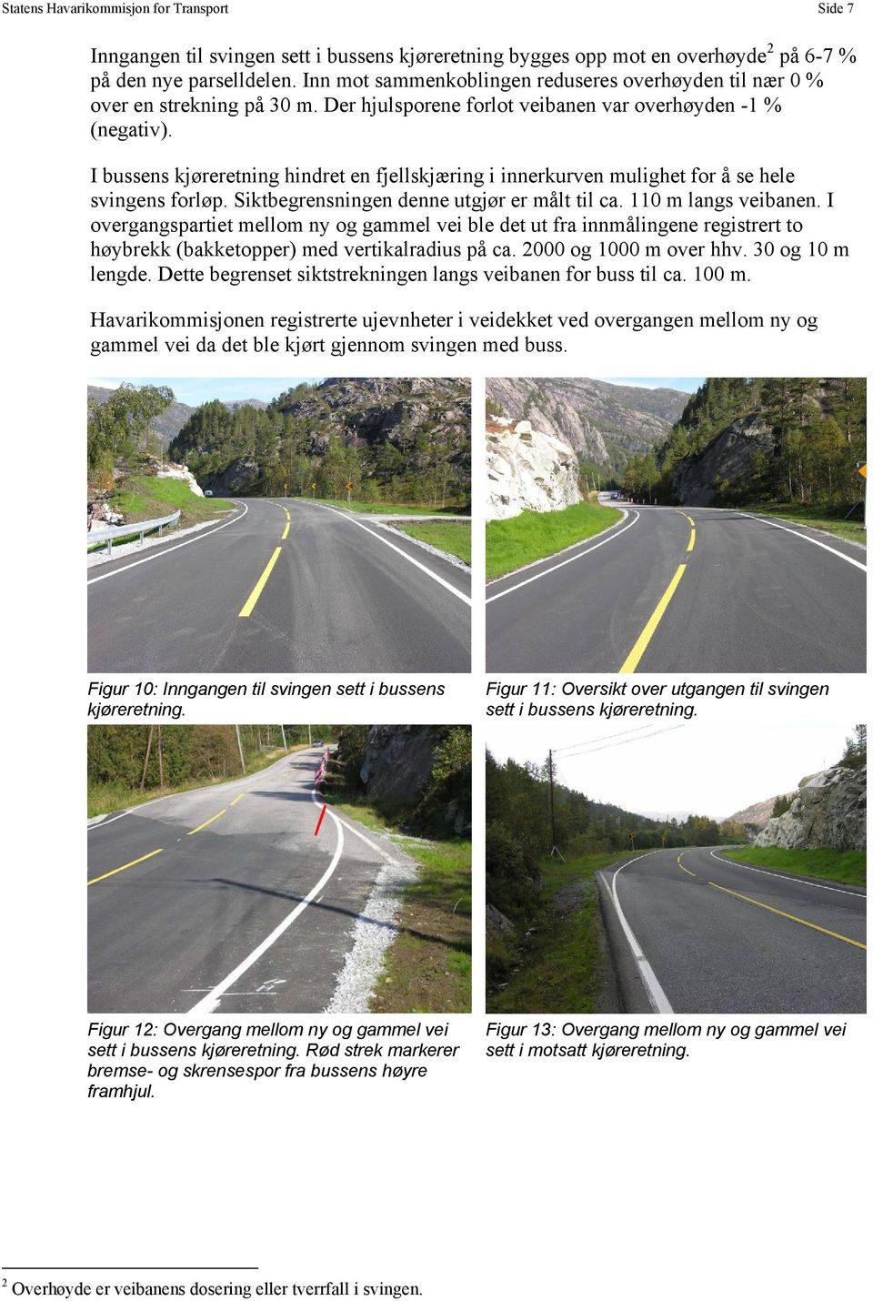 I bussens kjøreretning hindret en fjellskjæring i innerkurven mulighet for å se hele svingens forløp. Siktbegrensningen denne utgjør er målt til ca. 110 m langs veibanen.