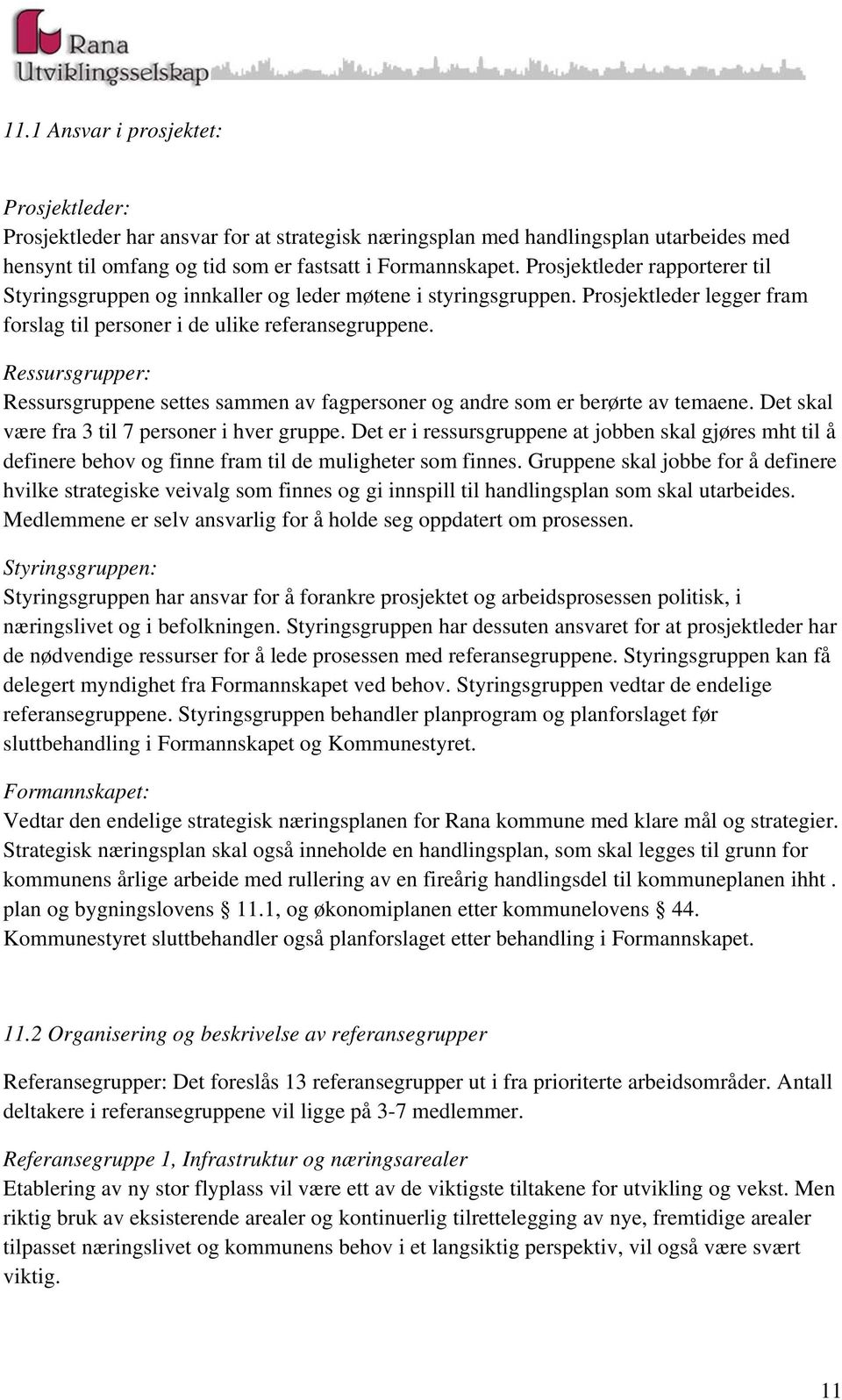 Ressursgrupper: Ressursgruppene settes sammen av fagpersoner og andre som er berørte av temaene. Det skal være fra 3 til 7 personer i hver gruppe.