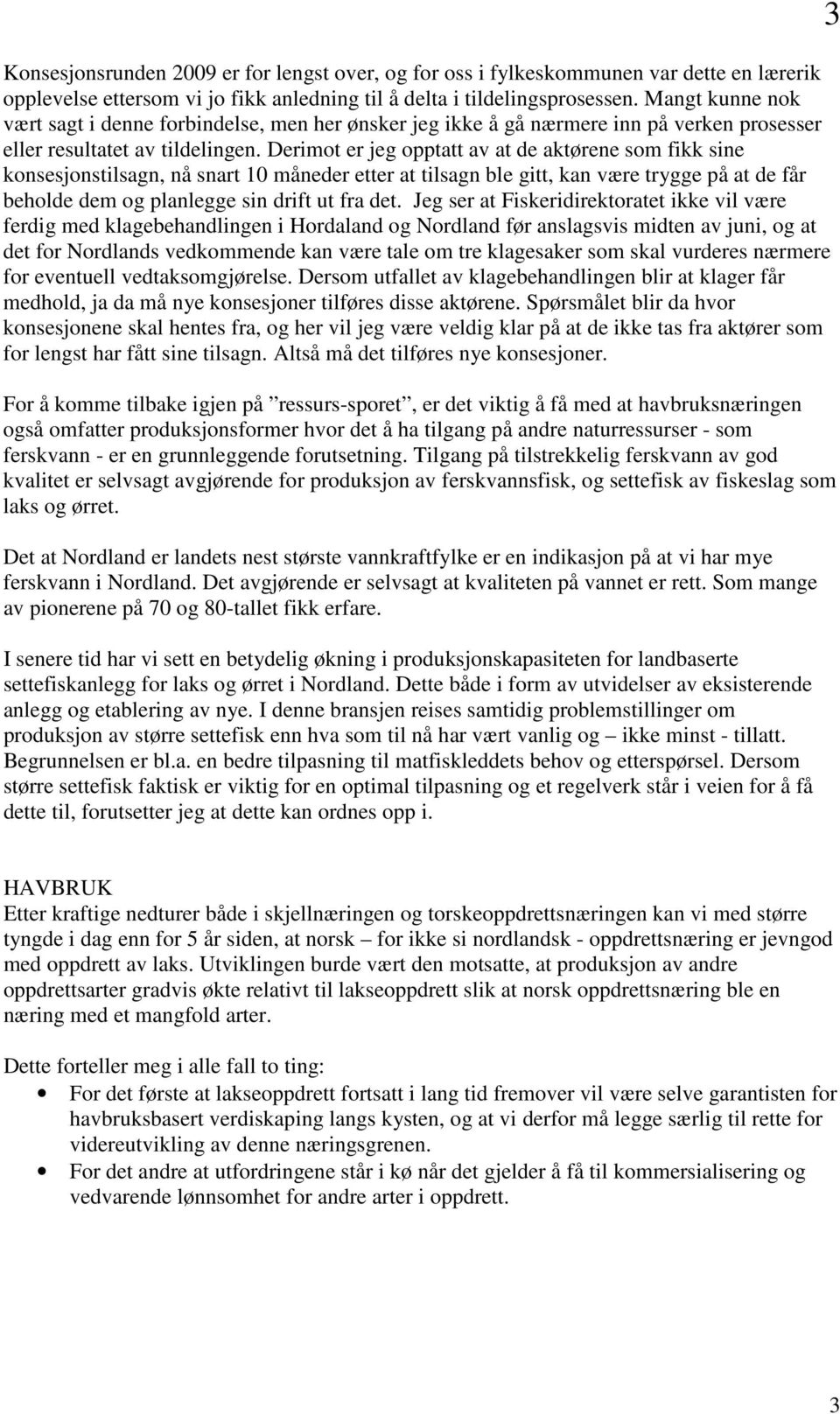 Derimot er jeg opptatt av at de aktørene som fikk sine konsesjonstilsagn, nå snart 10 måneder etter at tilsagn ble gitt, kan være trygge på at de får beholde dem og planlegge sin drift ut fra det.