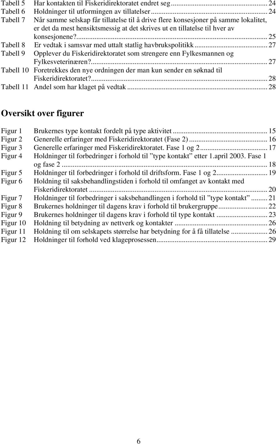 ... 25 Tabell 8 Er vedtak i samsvar med uttalt statlig havbrukspolitikk... 27 Tabell 9 Opplever du Fiskeridirektoratet som strengere enn Fylkesmannen og Fylkesveterinæren?