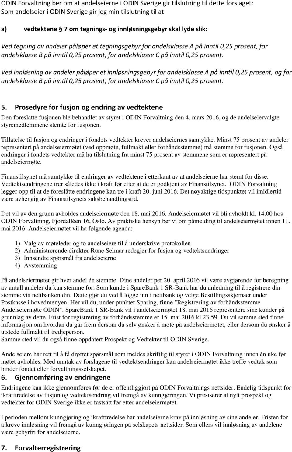 0,25 prosent. Ved innløsning av andeler påløper et innløsningsgebyr for andelsklasse A på inntil 0,25 prosent, og for andelsklasse B på inntil 0,25 prosent, for andelsklasse C på inntil 0,25 prosent.