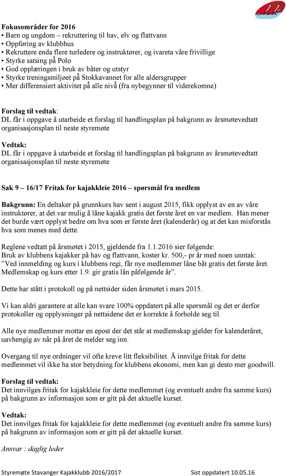 utarbeide et forslag til handlingsplan på bakgrunn av årsmøtevedtatt organisasjonsplan til neste styremøte DL får i oppgave å utarbeide et forslag til handlingsplan på bakgrunn av årsmøtevedtatt