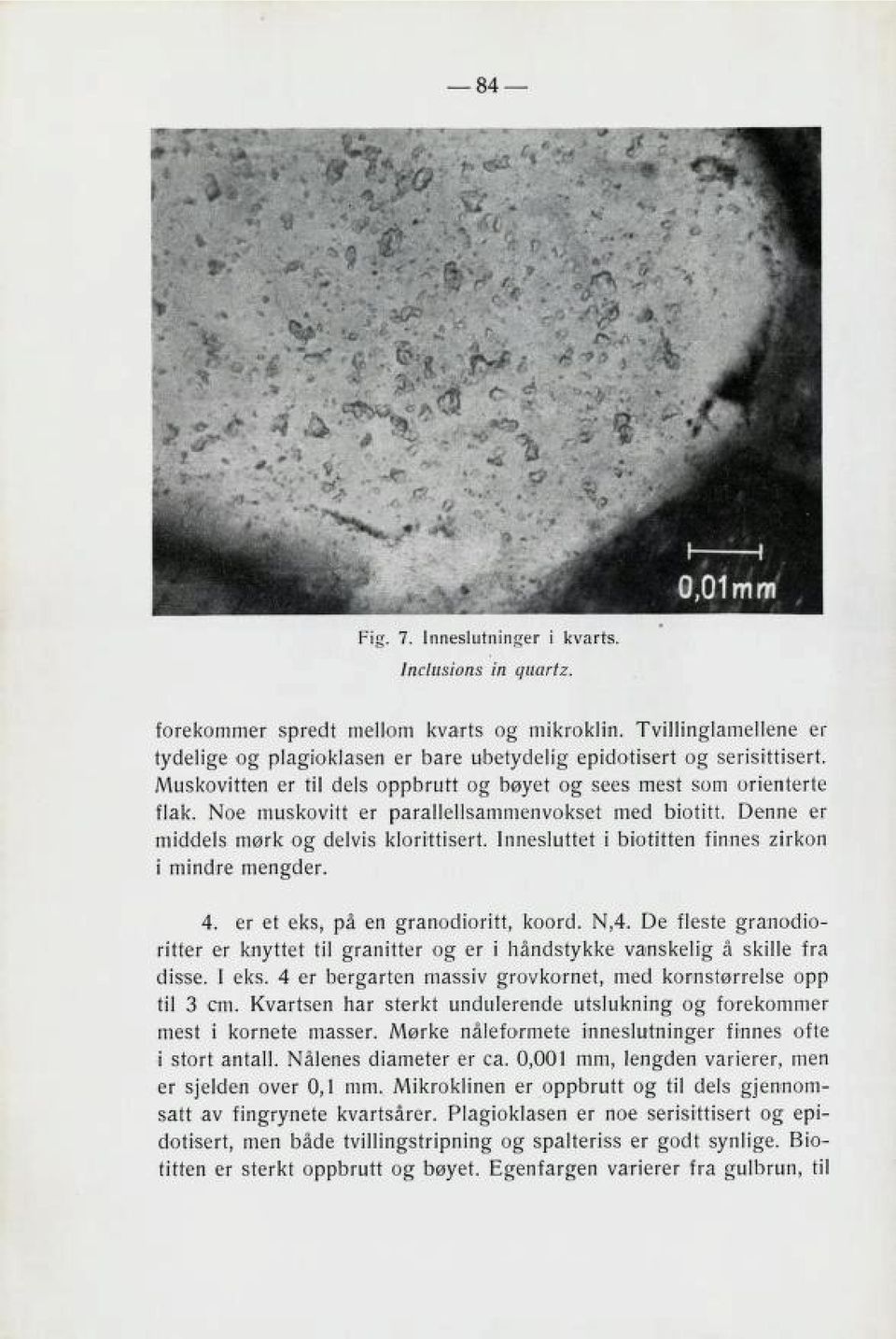 Innesluttet i biotitten finnes zirkon i mindre mengder. 4. er et eks, på en granodioritt, koord. N,4.