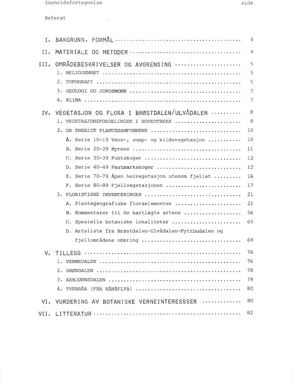 .. 12 D. Serie 40-49 Fastmarkskoger... 12 E. Serie 70-79 Åpen heivegetasjon utenom fjellet... 16 F. Serie 80-89 Fjellvegetasjonen... 17 3. FLORISTISKE INVENTERINGER....i.... 21 A.