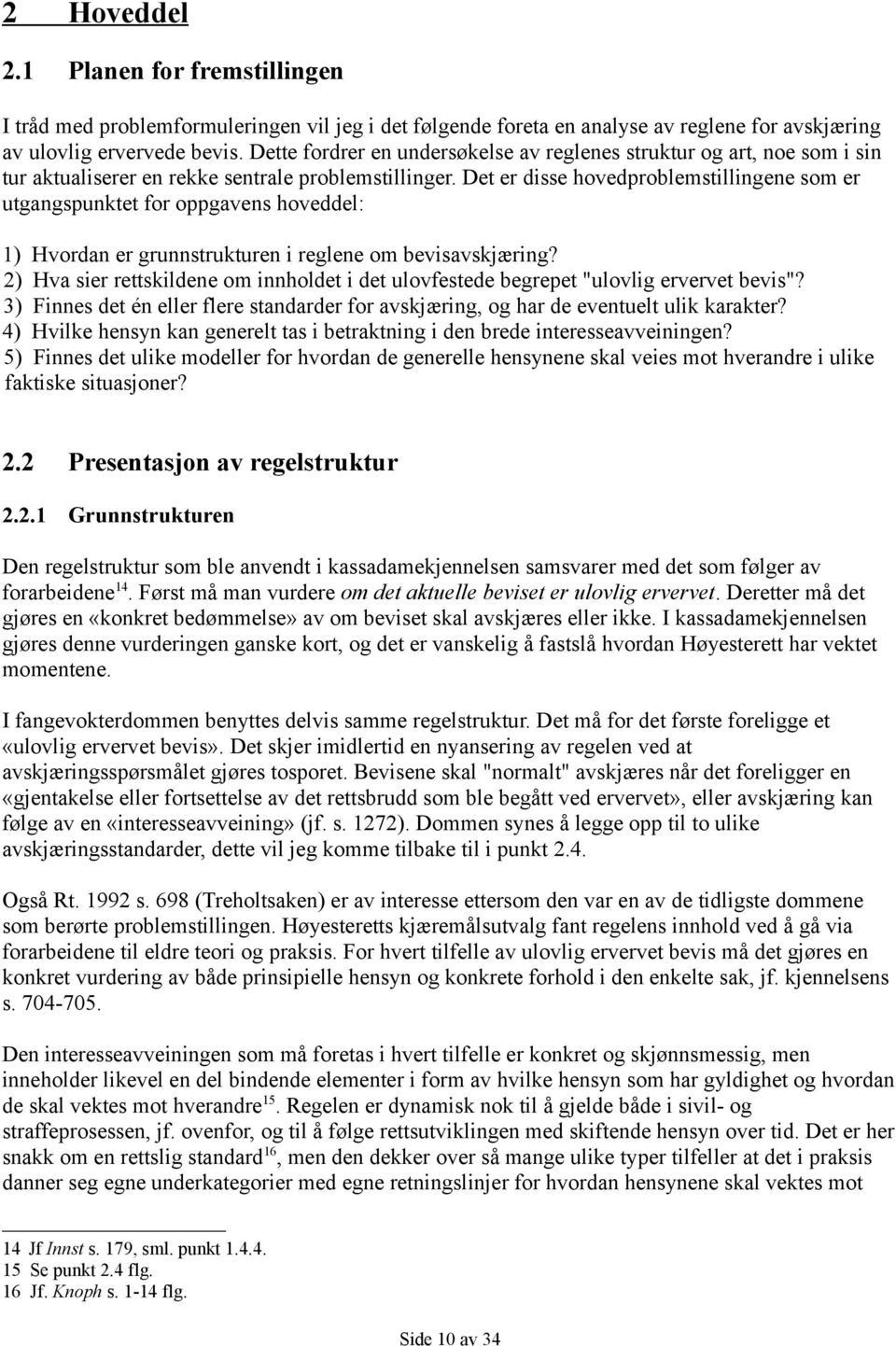 Det er disse hovedproblemstillingene som er utgangspunktet for oppgavens hoveddel: 1) Hvordan er grunnstrukturen i reglene om bevisavskjæring?