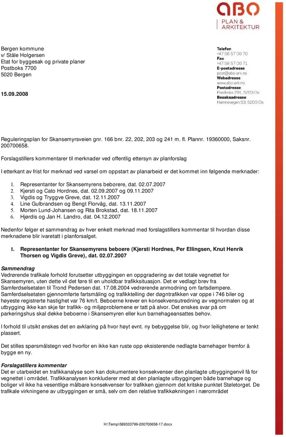 Representanter for Skansemyrens beborere, dat. 02.07.2007 2. Kjersti og Cato Hordnes, dat. 02.09.2007 og 09.11.2007 3. Vigdis og Tryggve Greve, dat. 12.11.2007 4.