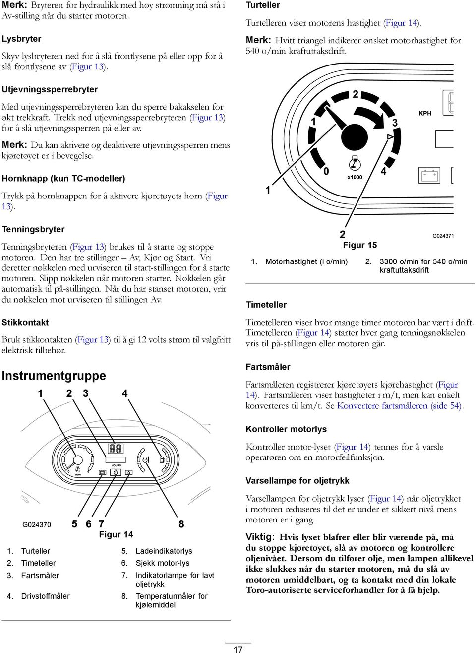 Utjevningssperrebryter Med utjevningssperrebryteren kan du sperre bakakselen for økt trekkraft. Trekk ned utjevningssperrebryteren (Figur 13) for å slå utjevningssperren på eller av.