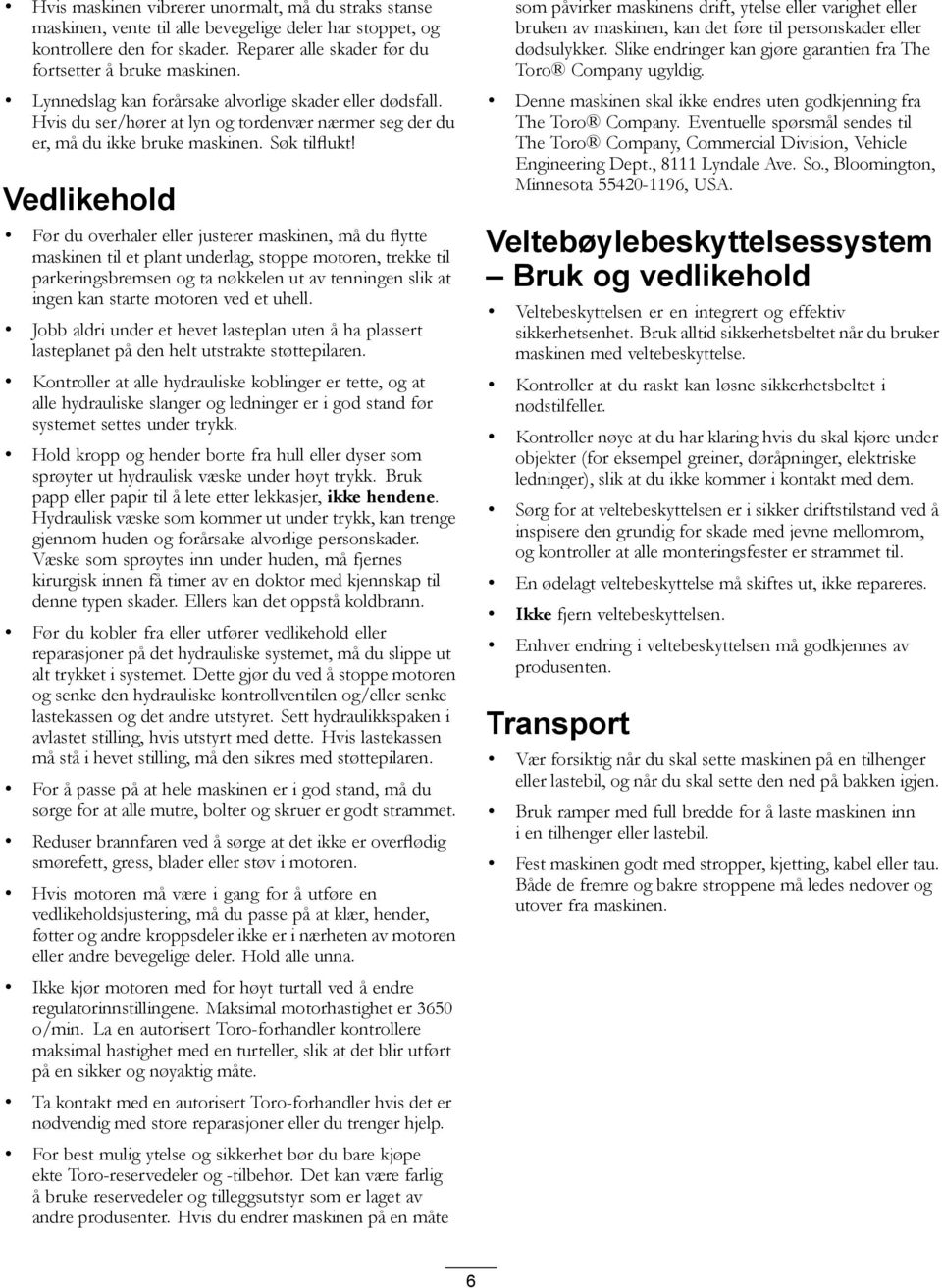 Vedlikehold Før du overhaler eller justerer maskinen, må du flytte maskinen til et plant underlag, stoppe motoren, trekke til parkeringsbremsen og ta nøkkelen ut av tenningen slik at ingen kan starte