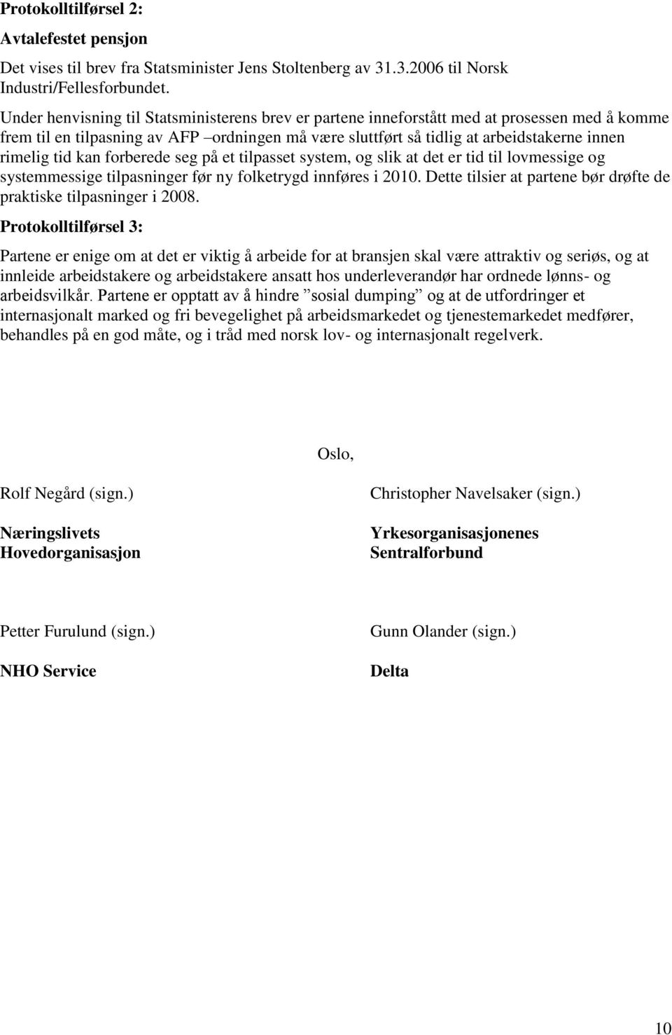 kan forberede seg på et tilpasset system, og slik at det er tid til lovmessige og systemmessige tilpasninger før ny folketrygd innføres i 2010.