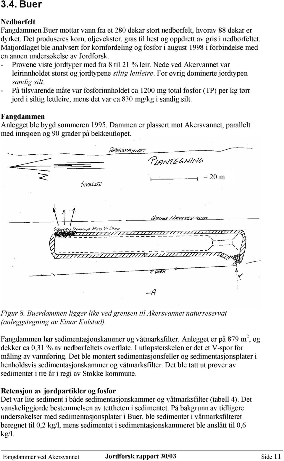 Nede ved Akervannet var leirinnholdet størst og jordtypene siltig lettleire. For øvrig dominerte jordtypen sandig silt.