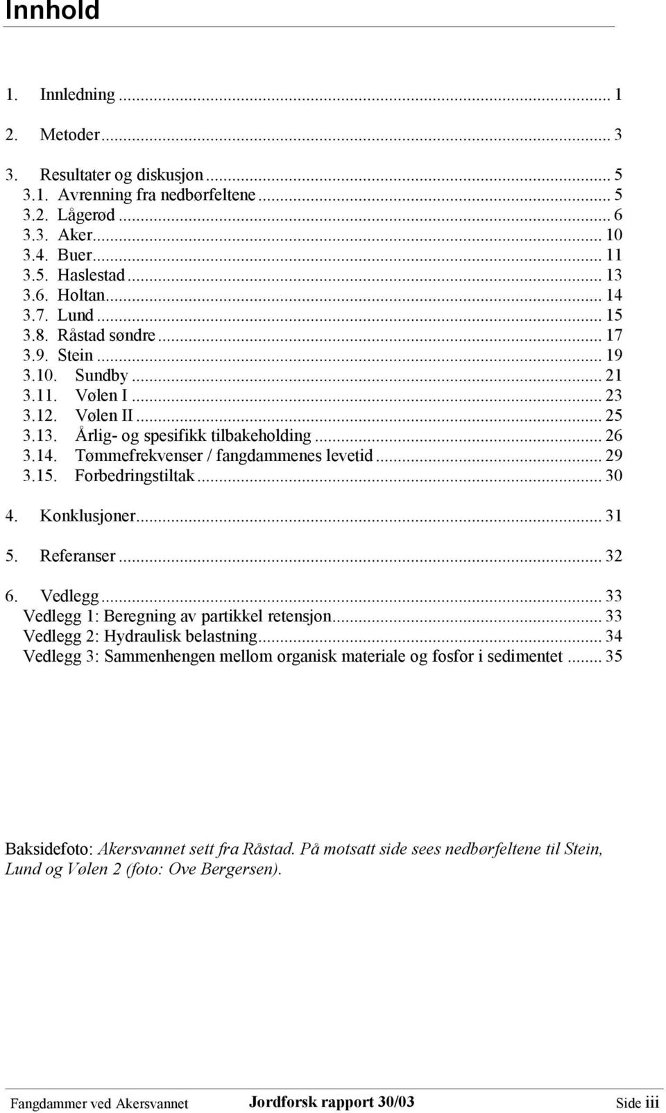 .. 29 3.15. Forbedringstiltak... 30 4. Konklusjoner... 31 5. Referanser... 32 6. Vedlegg... 33 Vedlegg 1: Beregning av partikkel retensjon... 33 Vedlegg 2: Hydraulisk belastning.