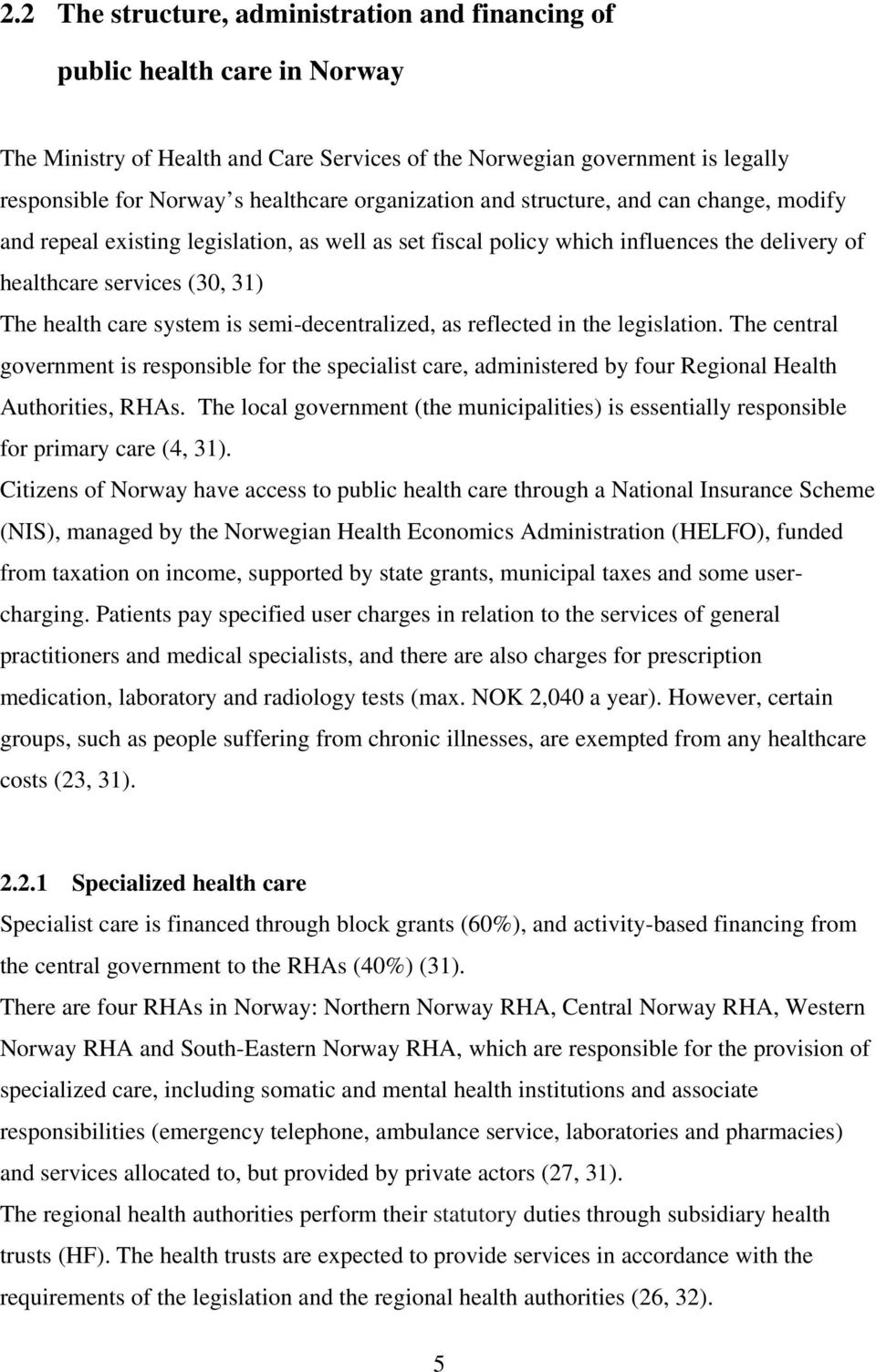 is semi-decentralized, as reflected in the legislation. The central government is responsible for the specialist care, administered by four Regional Health Authorities, RHAs.