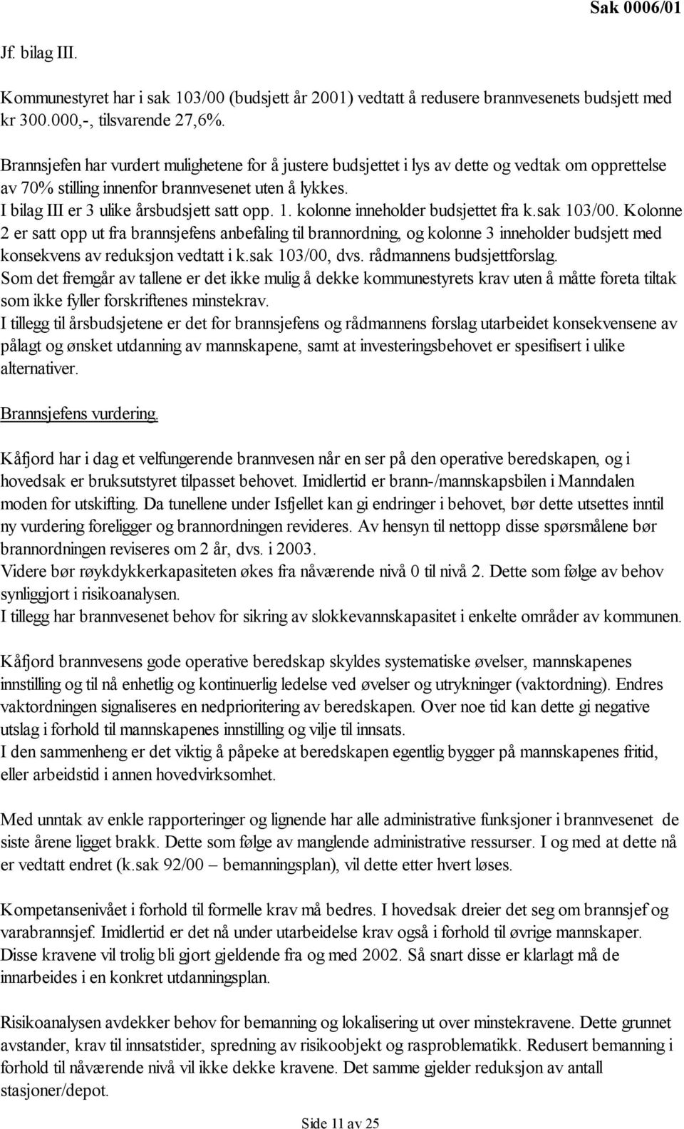 1. kolonne inneholder budsjettet fra k.sak 103/00. Kolonne 2 er satt opp ut fra brannsjefens anbefaling til brannordning, og kolonne 3 inneholder budsjett med konsekvens av reduksjon vedtatt i k.